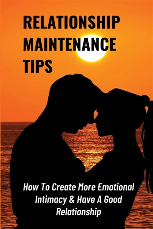 Relationship Maintenance Tips: How To Create More Emotional Intimacy & Have A Good Relationship: The Five Stages That Let You Take In Love (Paperback)