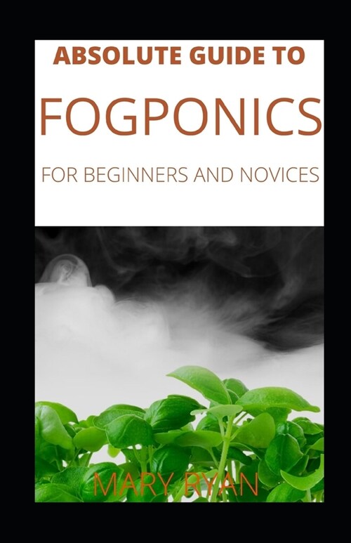 Absolute Guide To Fogponics For Beginners And Novices (Paperback)