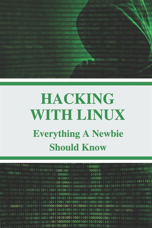 Hacking With Linux: Everything A Newbie Should Know: Kali Linux Tools (Paperback)