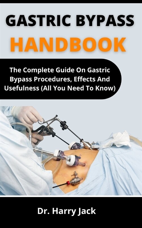 Gastric Bypass Handbook: The Complete Guide On Gastric Bypass, Procedures, Effects And Usefulness (All You Need To Know) (Paperback)