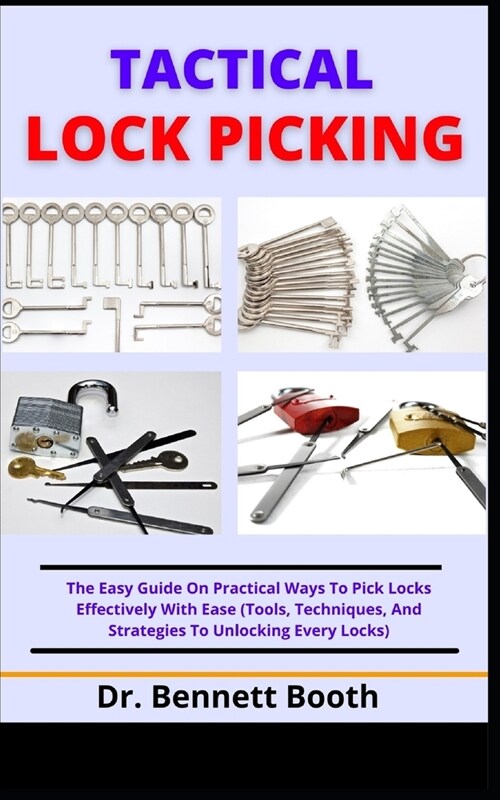 Tactical Lock Picking: The Easy Guide On Practical Ways To Pick Locks Effectively With Ease (Tools, Techniques, And Strategies To Unlocking E (Paperback)