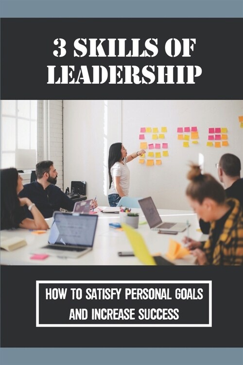 3 Skills Of Leadership: How To Satisfy Personal Goals And Increase Success: Improving Life Quality (Paperback)