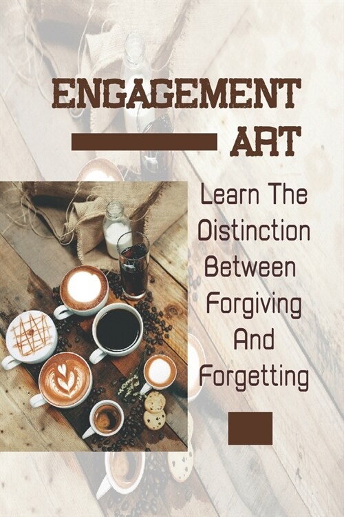 Engagement Art: Learn The Distinction Between Forgiving And Forgetting: Tap Into The Passion (Paperback)