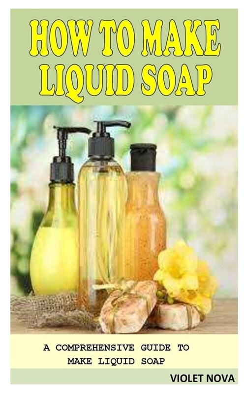How to Make Liquid Soap: A Comprehensive Guide to Make Liquid Soap (Paperback)