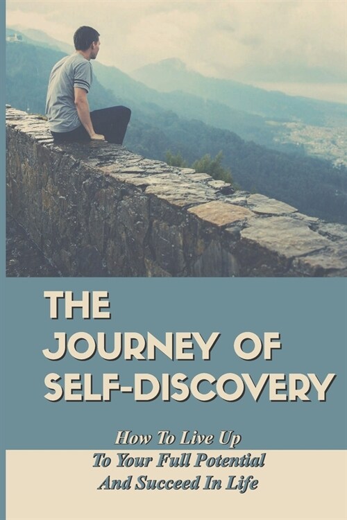 The Journey Of Self-Discovery: How To Live Up To Your Full Potential And Succeed In Life: Find Your Awesome (Paperback)