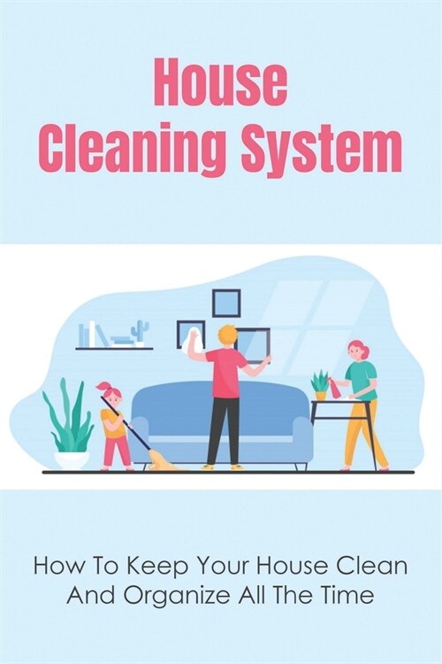 House Cleaning System: How To Keep Your House Clean And Organize All The Time: How To Organize Your Home (Paperback)