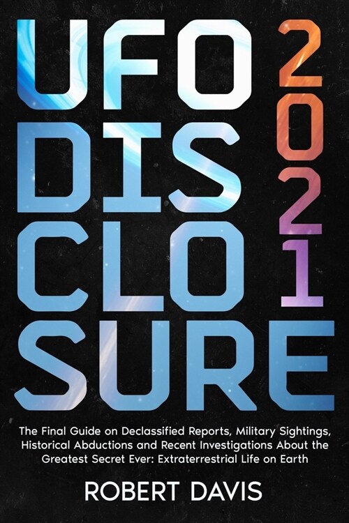 UFO Disclosure 2021: The Final Guide on Declassified Reports, Military Sightings, Historical Abductions and Recent Investigations About the (Paperback)