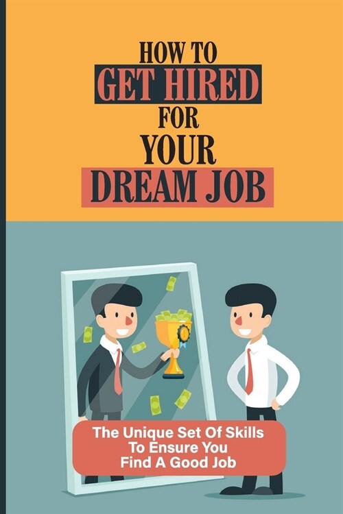 How To Get Hired For Your Dream Job: The Unique Set Of Skills To Ensure You Find A Good Job: Find A Great Job (Paperback)