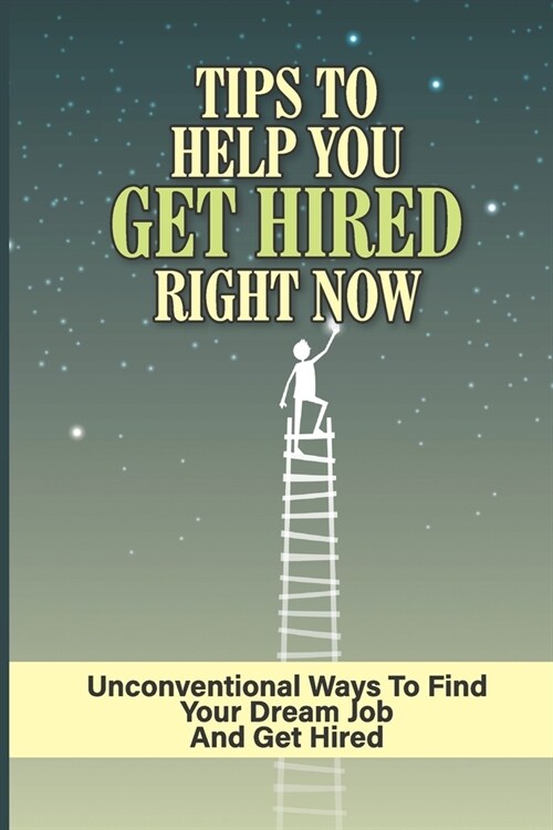 Tips To Help You Get Hired Right Now: Unconventional Ways To Find Your Dream Job And Get Hired: Secret Weapon To Landing Your Dream Job (Paperback)