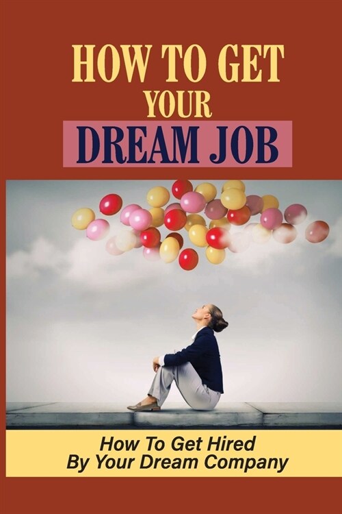 How To Get Your Dream Job: How To Get Hired By Your Dream Company: How Qualified You Are For The Dream Job (Paperback)