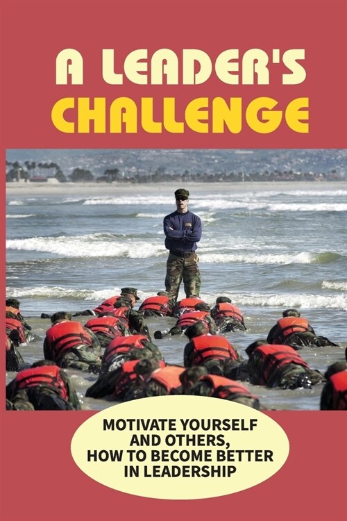 A Leaders Challenge: Motivate Yourself and Others, How To Become Better In Leadership: How You Can Develop Into A Better (Paperback)