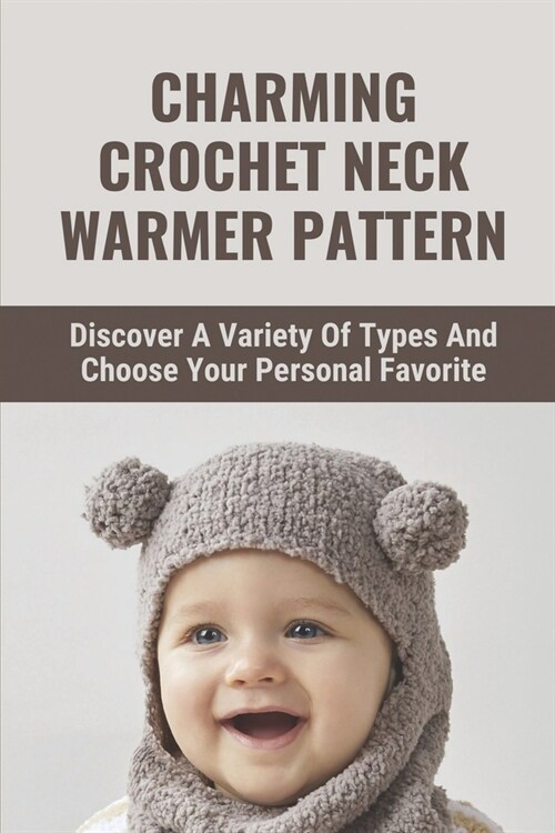 Charming Crochet Neck Warmer Pattern: Discover A Variety Of Types And Choose Your Personal Favorite: Keep Your Neck Warm And Toasty (Paperback)