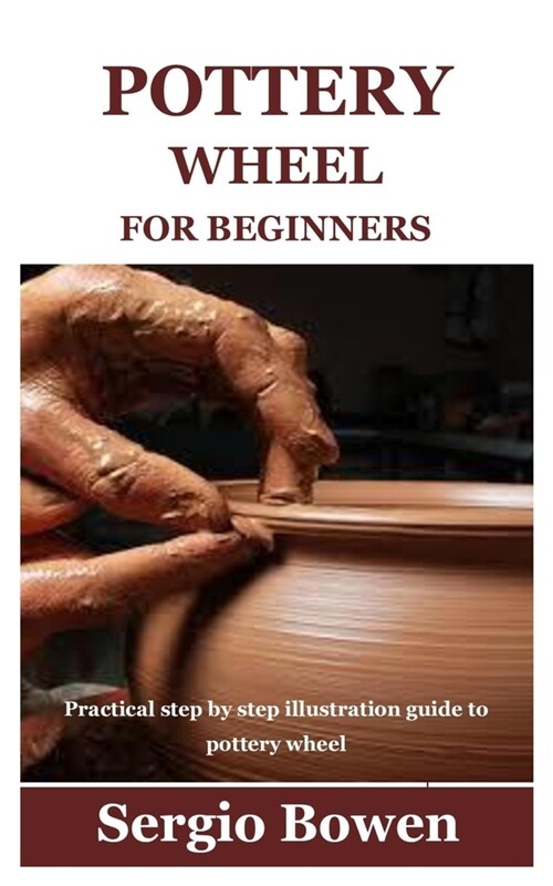Pottery Wheel for Beginners: Practical step by step illustration guide to pottery wheel (Paperback)
