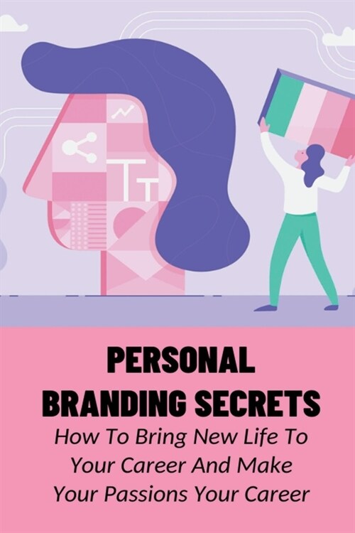 Personal Branding Secrets: How To Bring New Life To Your Career And Make Your Passions Your Career: Ways To Turn Your Passion Into Your Professio (Paperback)