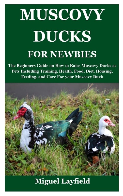 Muscovy Ducks for Newbies: The Beginners Guide on How to Raise Muscovy Ducks as Pets Including Training, Health, Food, Diet, Housing, Feeding, an (Paperback)