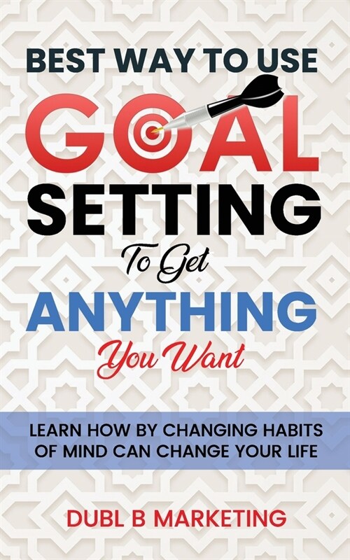 Best Way To Use Goal Setting To Get ANYTHING You Want!: Learn how by changing habits of mind can change your life (Paperback)