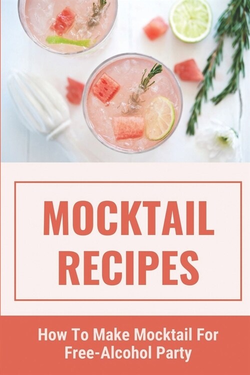 Mocktail Recipes: How To Make Mocktail For Free-Alcohol Party: Healthy Mocktail Recipes (Paperback)