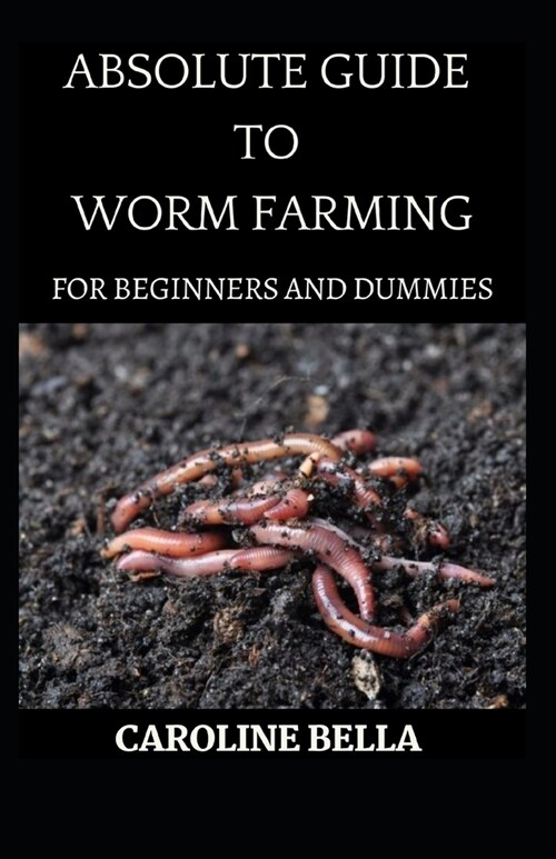 Absolute Guide To Worm Farming For Beginners And Dummies (Paperback)
