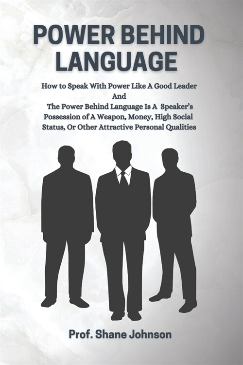 Power Behind Language: How to Speak With Power Like A Good Leader & The Language Power Is A Speakers Possession of A Weapon, Money, High Soc (Paperback)
