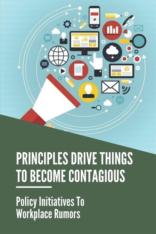 Principles Drive Things To Become Contagious: Policy Initiatives To Workplace Rumors: Facts Of Contagious In Business (Paperback)