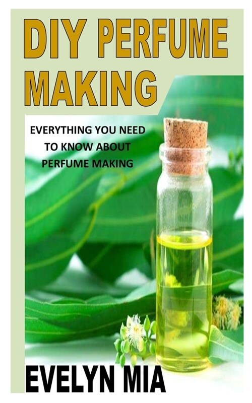 DIY Perfume Making: Everything You Need To Know About Perfume Making (Paperback)