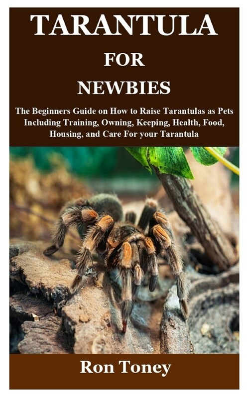 Tarantula for Newbies: The Beginners Guide on How to Raise Tarantulas as Pets Including Training, Owning, Keeping, Health, Food, Housing, and (Paperback)