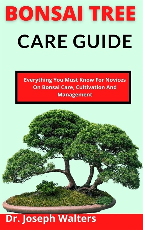 Bonsai Tree Care Guide: Everything You Must Know For Novices On Bonsai Care, Cultivation And Management (Paperback)