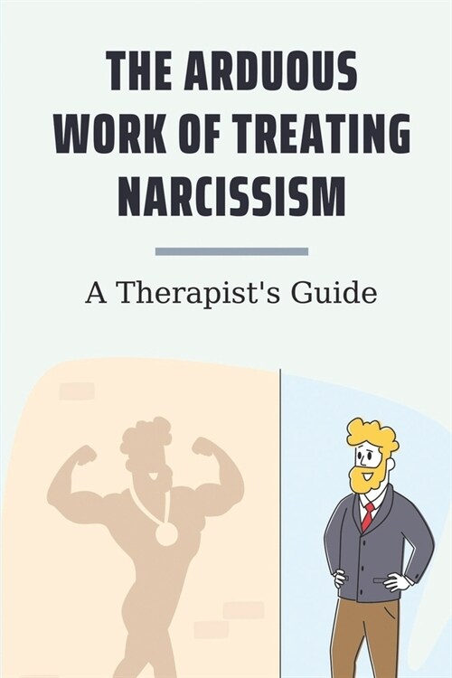 The Arduous Work Of Treating Narcissism: A Therapists Guide: Narcissism Genetic (Paperback)