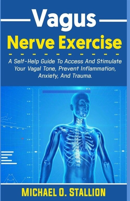 Vagus Nerve Exercise: A Self-Help Guide To Access And Stimulate Your Vagal Tone, Prevent Inflammation, Anxiety, And Trauma. (Paperback)