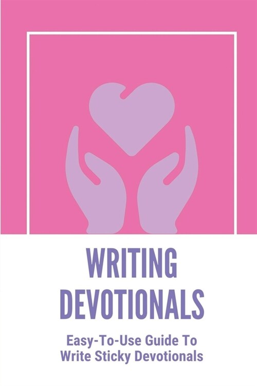 Writing Devotionals: Easy-To-Use Guide To Write Sticky Devotionals: How To Write Sticky Devotionals (Paperback)