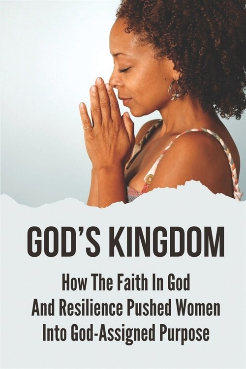 Gods Kingdom: How The Faith In God And Resilience Pushed Women Into God-Assigned Purpose: A Smile On GodS Face (Paperback)