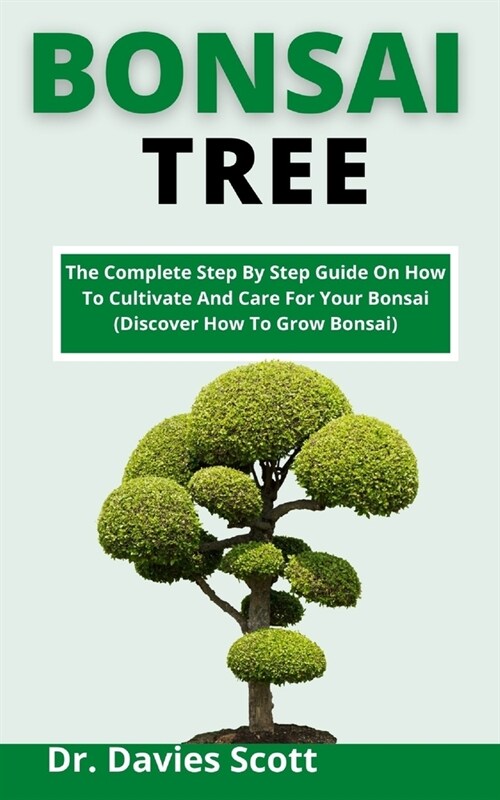 Bonsai Tree: The Complete Step By Step Guide On How To Cultivate And Care For Your Bonsai Tree (Discover How To Grow Bonsai) (Paperback)