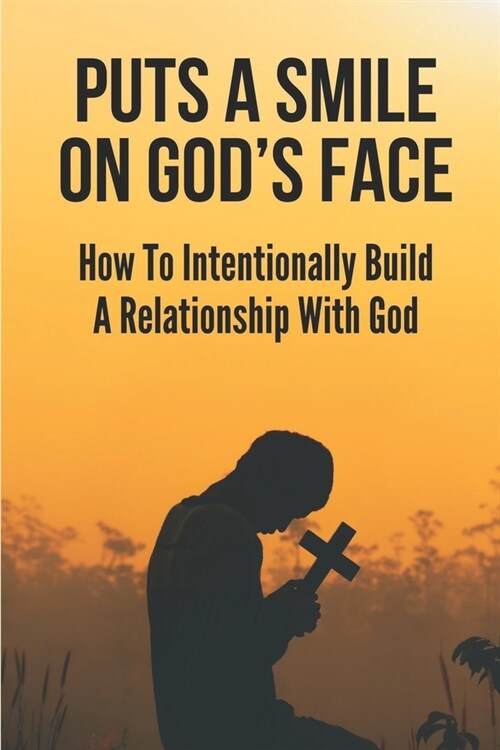 Puts A Smile On Gods Face: How To Intentionally Build A Relationship With God: Heal Your Spirits (Paperback)