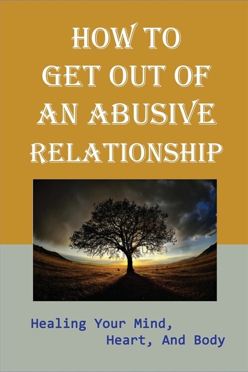 How to Get Out of an Abusive Relationship: Healing Your Mind, Heart, And Body: Warning Signs Of Domestic Abuse (Paperback)