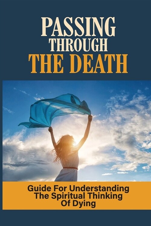 Passing Through The Death: Guide For Understanding The Spiritual Thinking Of Dying: Talking About Death (Paperback)