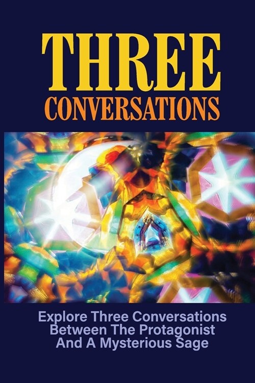 Three Conversations: Explore Three Conversations Between The Protagonist And A Mysterious Sage: Story Of Human Knowledge (Paperback)