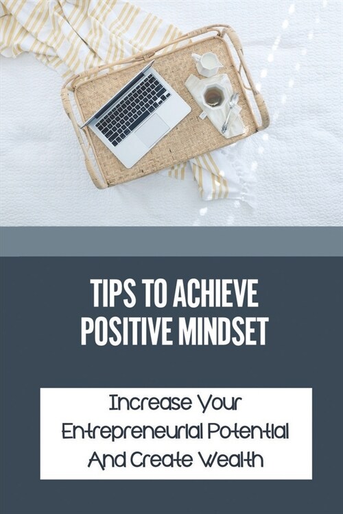 Tips To Achieve Positive Mindset: Increase Your Entrepreneurial Potential And Create Wealth: How To Stop Self-Doubt (Paperback)