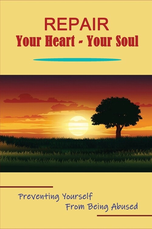 Repair Your Heart - Your Soul: Preventing Yourself From Being Abused: Signs And Symptoms Of Abuse (Paperback)