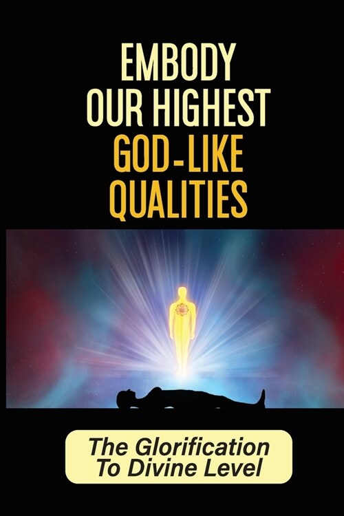 Embody Our Highest God-Like Qualities: The Glorification To Divine Level: Self-Serving Regime (Paperback)