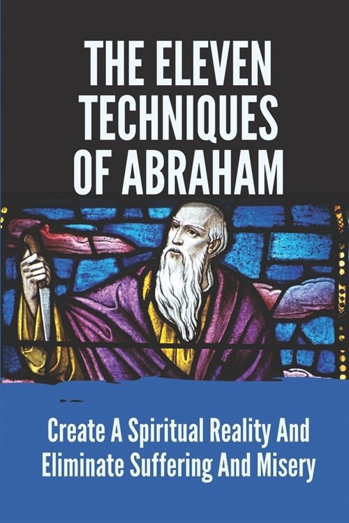 The Eleven Techniques Of Abraham: Create A Spiritual Reality And Eliminate Suffering And Misery: Love (Paperback)