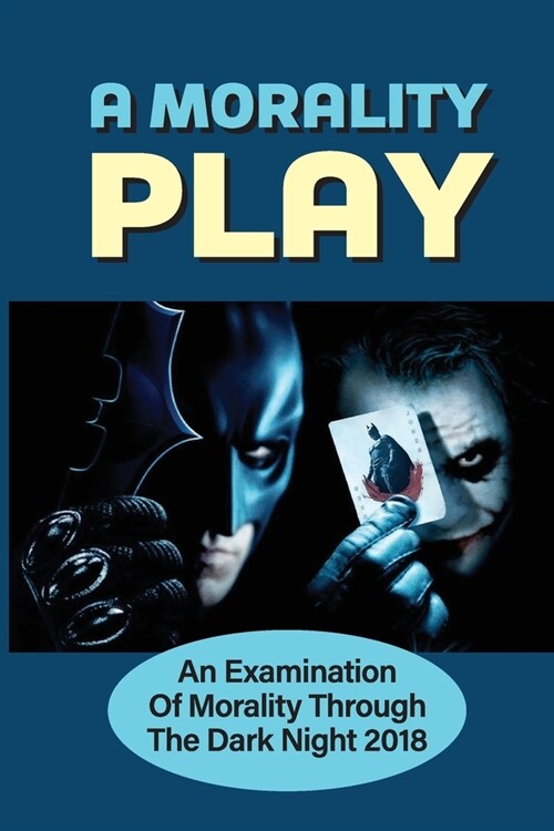 A Morality Play: An Examination Of Morality Through The Dark Night 2018: CampbellS Philosophies (Paperback)