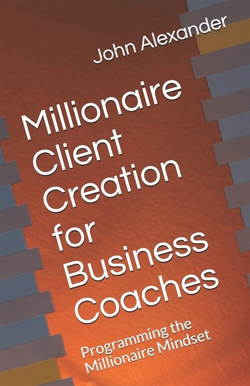 Millionaire Client Creation for Business Coaches: Programming the Millionaire Mindset (Paperback)