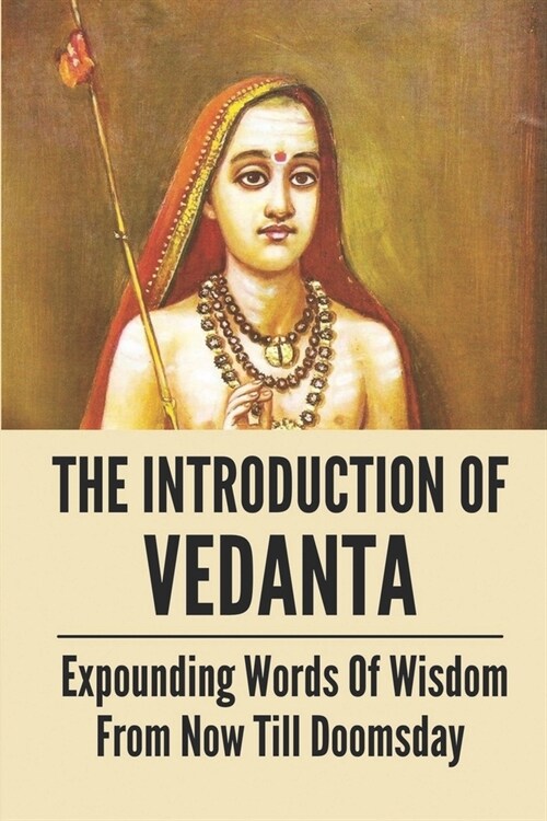 The Introduction Of Vedanta: Expounding Words Of Wisdom From Now Till Doomsday: The Ultimate Truth Of OneS Existence (Paperback)