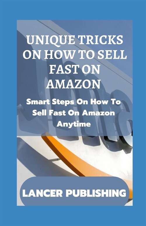 Unique Tricks on How to Sell Fast on Amazon: Smart Steps On How To Sell Fast On Amazon Anytime (Paperback)