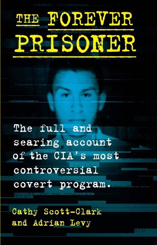 The Forever Prisoner: The Full and Searing Account of the Cias Most Controversial Covert Program (Hardcover)