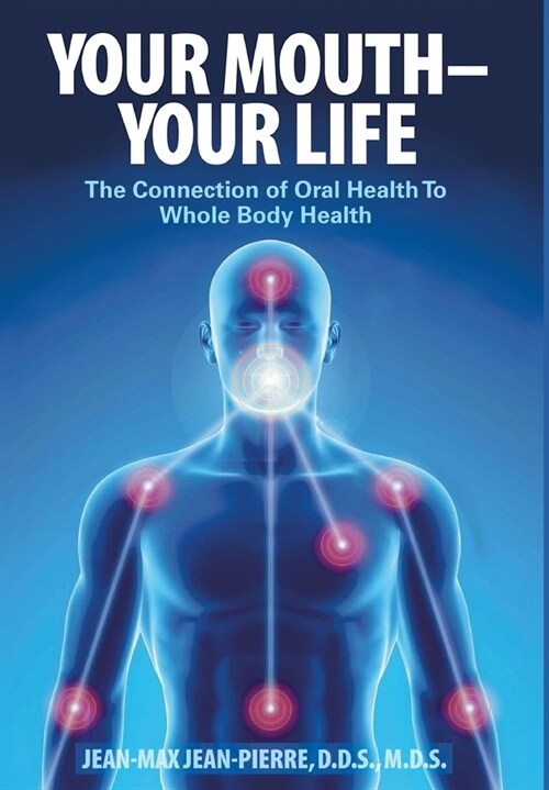 Your Mouth - Your Life: The Connection of Oral Health To Whole Body Health (Hardcover)