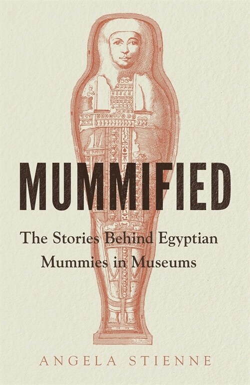 Mummified : The Stories Behind Egyptian Mummies in Museums (Hardcover)