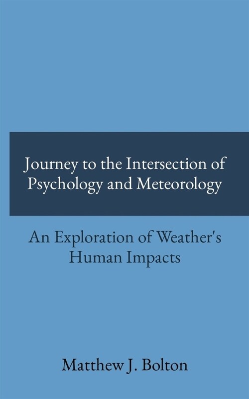Journey to the Intersection of Psychology and Meteorology: An Exploration of Weathers Human Impacts (Paperback)
