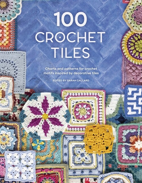 100 Crochet Tiles : Charts and patterns for crochet motifs inspired by decorative tiles (Paperback)