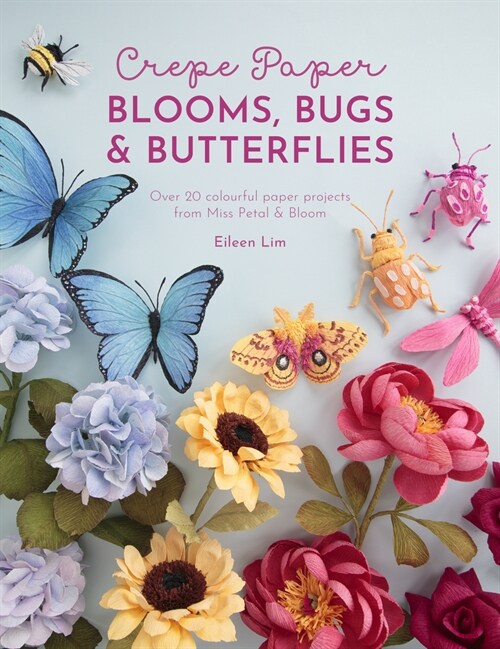 Crepe Paper Blooms, Bugs and Butterflies : Over 20 colourful paper projects from Miss Petal & Bloom (Paperback)